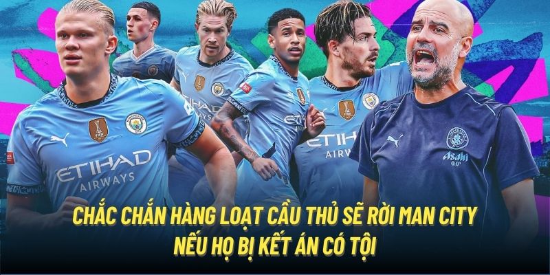 Chắc chắn hàng loạt cầu thủ sẽ rời Man City nếu họ bị kết án có tội