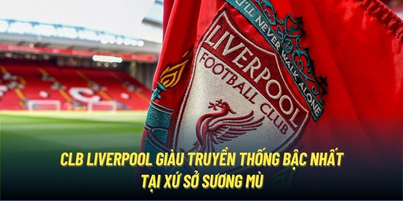 CLB Liverpool giàu truyền thống bậc nhất tại xứ sở sương mù