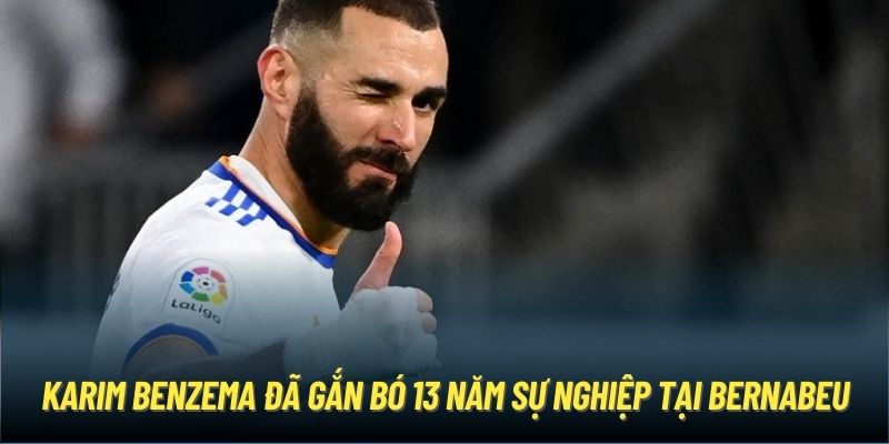 Karim Benzema đã gắn bó 13 năm sự nghiệp tại Bernabeu