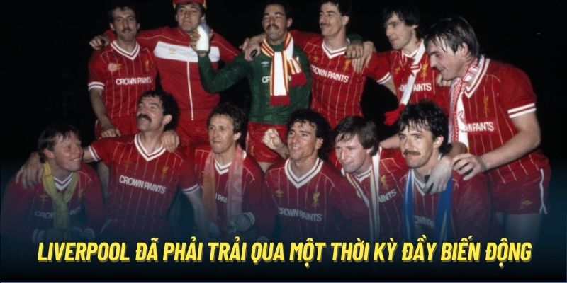 Liverpool đã phải trải qua một thời kỳ đầy biến động