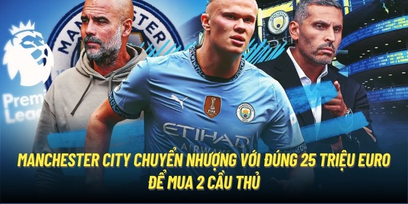 Manchester City chuyển nhượng với đúng 25 triệu Euro để mua 2 cầu thủ