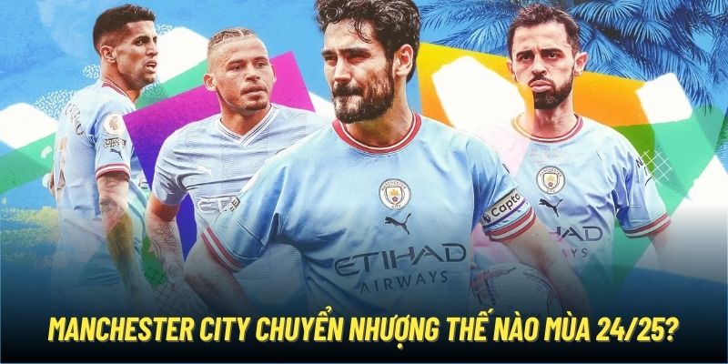 Manchester City Chuyển Nhượng Thế Nào Mùa 24/25?